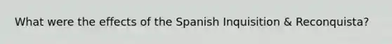 What were the effects of the Spanish Inquisition & Reconquista?