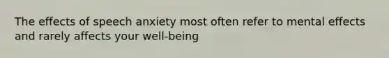 The effects of speech anxiety most often refer to mental effects and rarely affects your well-being
