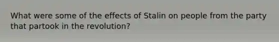 What were some of the effects of Stalin on people from the party that partook in the revolution?