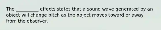 The __________ effects states that a sound wave generated by an object will change pitch as the object moves toward or away from the observer.