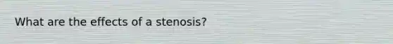 What are the effects of a stenosis?