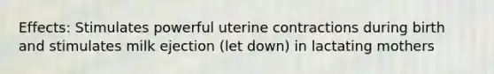 Effects: Stimulates powerful uterine contractions during birth and stimulates milk ejection (let down) in lactating mothers