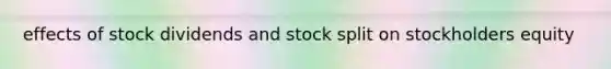 effects of stock dividends and stock split on stockholders equity