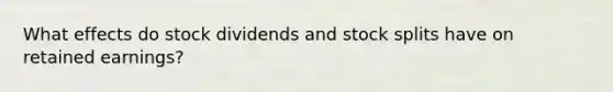 What effects do stock dividends and stock splits have on retained earnings?