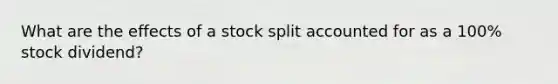 What are the effects of a stock split accounted for as a 100% stock dividend?