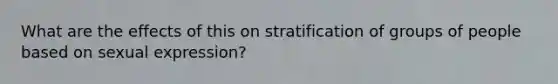 What are the effects of this on stratification of groups of people based on sexual expression?