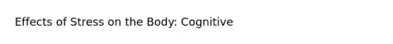 Effects of Stress on the Body: Cognitive