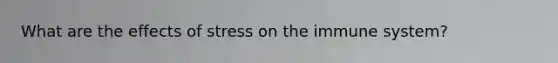 What are the <a href='https://www.questionai.com/knowledge/k4QbjAzLl7-effects-of-stress' class='anchor-knowledge'>effects of stress</a> on the immune system?