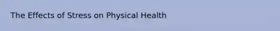 The <a href='https://www.questionai.com/knowledge/k4QbjAzLl7-effects-of-stress' class='anchor-knowledge'>effects of stress</a> on Physical Health