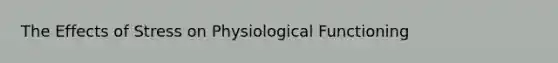 The Effects of Stress on Physiological Functioning