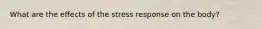 What are the effects of the stress response on the body?