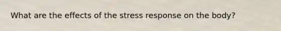 What are the effects of the stress response on the body?