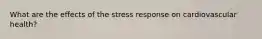 What are the effects of the stress response on cardiovascular health?