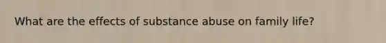 What are the effects of substance abuse on family life?