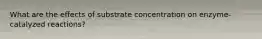 What are the effects of substrate concentration on enzyme-catalyzed reactions?