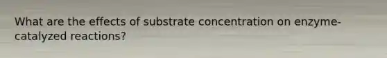 What are the effects of substrate concentration on enzyme-catalyzed reactions?