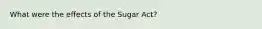 What were the effects of the Sugar Act?