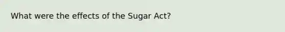 What were the effects of the Sugar Act?