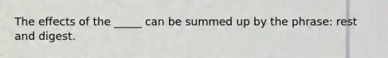 The effects of the _____ can be summed up by the phrase: rest and digest.