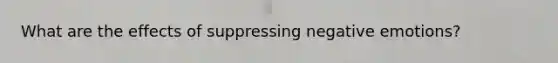 What are the effects of suppressing negative emotions?