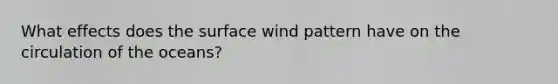 What effects does the surface wind pattern have on the circulation of the oceans?