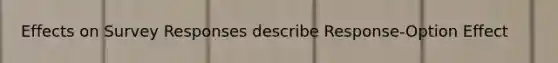 Effects on Survey Responses describe Response-Option Effect