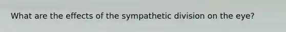 What are the effects of the sympathetic division on the eye?