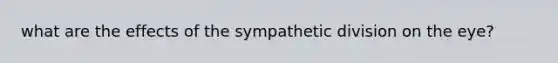 what are the effects of the sympathetic division on the eye?