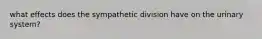 what effects does the sympathetic division have on the urinary system?