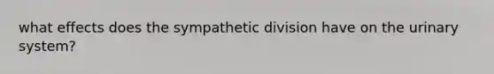 what effects does the sympathetic division have on the urinary system?