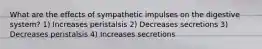 What are the effects of sympathetic impulses on the digestive system? 1) Increases peristalsis 2) Decreases secretions 3) Decreases peristalsis 4) Increases secretions