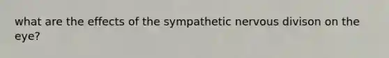 what are the effects of the sympathetic nervous divison on the eye?