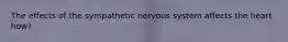 The effects of the sympathetic nervous system affects the heart how?