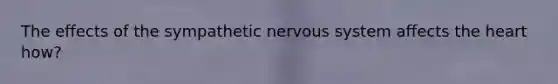 The effects of the sympathetic <a href='https://www.questionai.com/knowledge/kThdVqrsqy-nervous-system' class='anchor-knowledge'>nervous system</a> affects <a href='https://www.questionai.com/knowledge/kya8ocqc6o-the-heart' class='anchor-knowledge'>the heart</a> how?