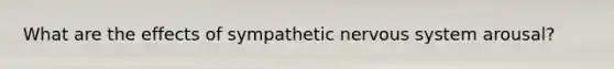 What are the effects of sympathetic nervous system arousal?