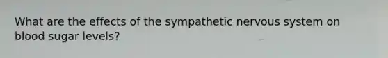 What are the effects of the sympathetic nervous system on blood sugar levels?