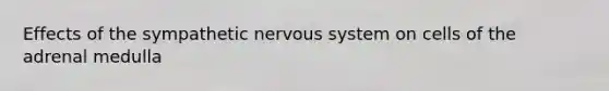 Effects of the sympathetic nervous system on cells of the adrenal medulla