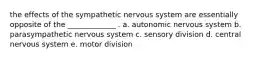 the effects of the sympathetic nervous system are essentially opposite of the _____________ . a. autonomic nervous system b. parasympathetic nervous system c. sensory division d. central nervous system e. motor division