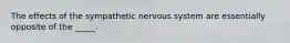 The effects of the sympathetic nervous system are essentially opposite of the _____.