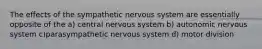 The effects of the sympathetic nervous system are essentially opposite of the a) central nervous system b) autonomic nervous system c)parasympathetic nervous system d) motor division