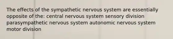 The effects of the sympathetic nervous system are essentially opposite of the: central nervous system sensory division parasympathetic nervous system autonomic nervous system motor division