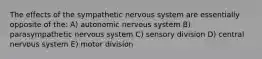 The effects of the sympathetic nervous system are essentially opposite of the: A) autonomic nervous system B) parasympathetic nervous system C) sensory division D) central nervous system E) motor division