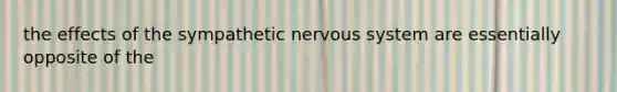 the effects of the sympathetic <a href='https://www.questionai.com/knowledge/kThdVqrsqy-nervous-system' class='anchor-knowledge'>nervous system</a> are essentially opposite of the