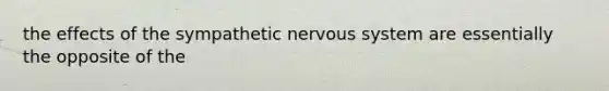 the effects of the sympathetic nervous system are essentially the opposite of the