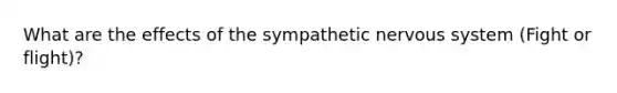 What are the effects of the sympathetic nervous system (Fight or flight)?