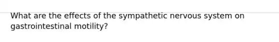 What are the effects of the sympathetic <a href='https://www.questionai.com/knowledge/kThdVqrsqy-nervous-system' class='anchor-knowledge'>nervous system</a> on gastrointestinal motility?