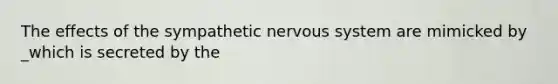 The effects of the sympathetic nervous system are mimicked by _which is secreted by the