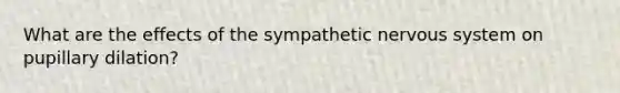 What are the effects of the sympathetic <a href='https://www.questionai.com/knowledge/kThdVqrsqy-nervous-system' class='anchor-knowledge'>nervous system</a> on pupillary dilation?