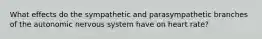 What effects do the sympathetic and parasympathetic branches of the autonomic nervous system have on heart rate?