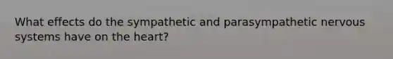 What effects do the sympathetic and parasympathetic nervous systems have on the heart?